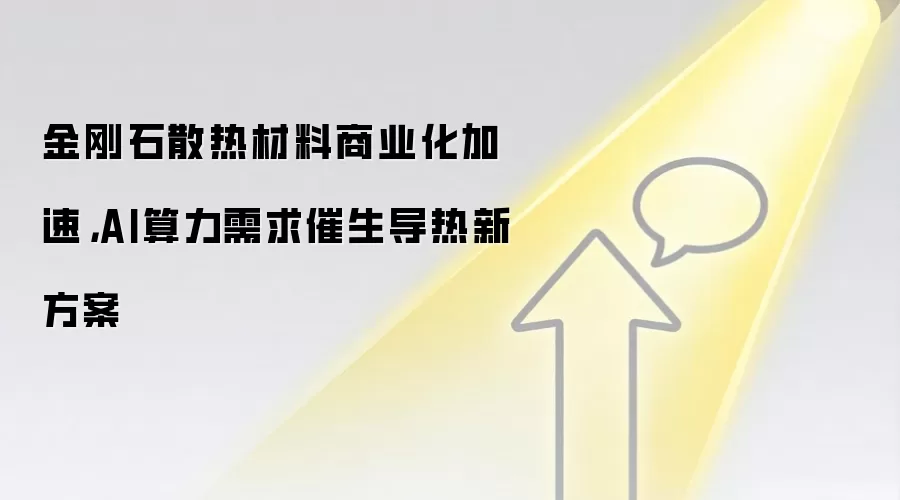 金刚石散热材料商业化加速，AI算力需求催生导热新方案