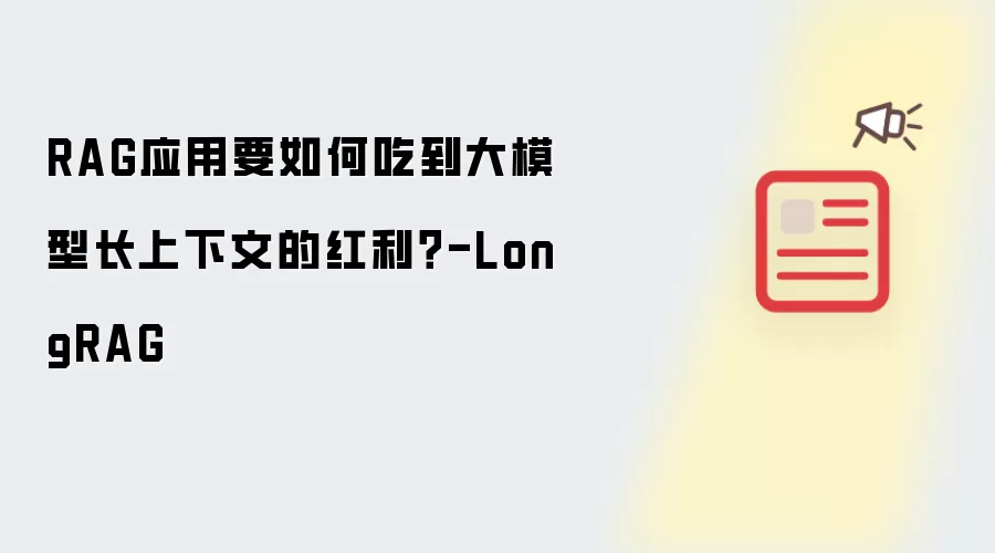 RAG应用要如何吃到大模型长上下文的红利？-LongRAG