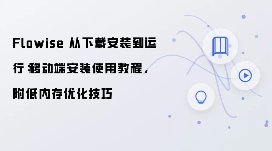Flowise 从下载安装到运行：移动端安装使用教程，附低内存优化技巧