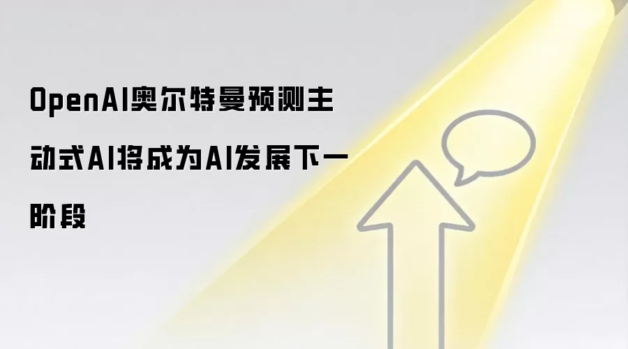 OpenAI奥尔特曼预测主动式AI将成为AI发展下一阶段