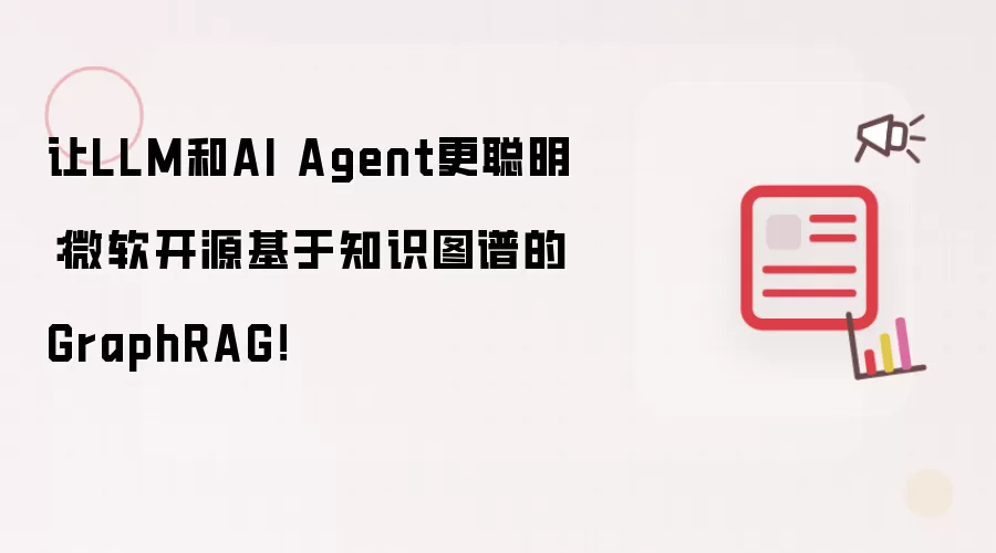 让LLM和AI Agent更聪明：微软开源基于知识图谱的GraphRAG！