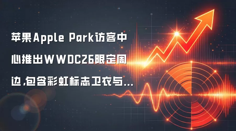 苹果Apple Park访客中心推出WWDC26限定周边，包含彩虹标志卫衣与帽子