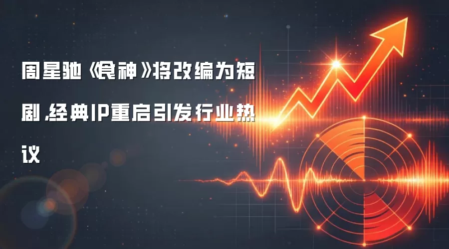 周星驰《食神》将改编为短剧，经典IP重启引发行业热议
