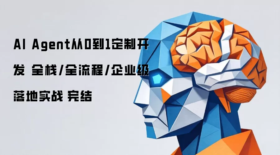 AI Agent从0到1定制开发 全栈/全流程/企业级落地实战