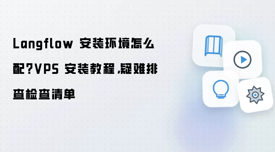 Langflow 安装环境怎么配？VPS 安装教程，疑难排查检查清单