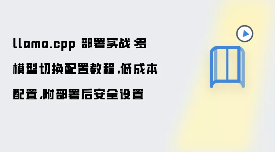 llama.cpp 部署实战：多模型切换配置教程，低成本配置，附部署后安全设置