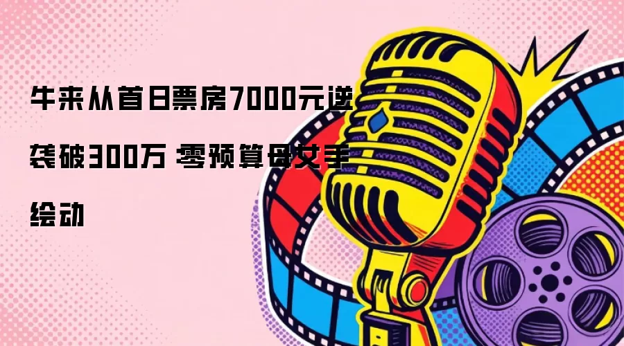 牛来从首日票房7000元逆袭破300万：零预算母女手绘动