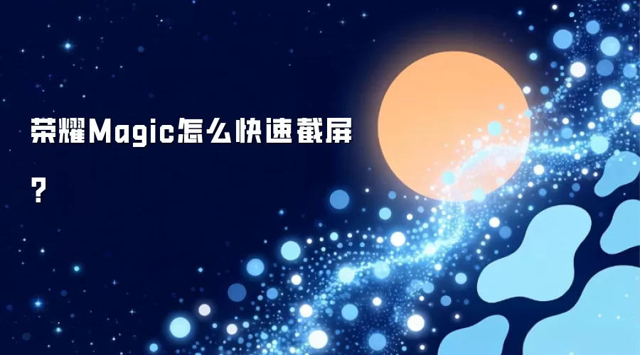 荣耀Magic怎么快速截屏？