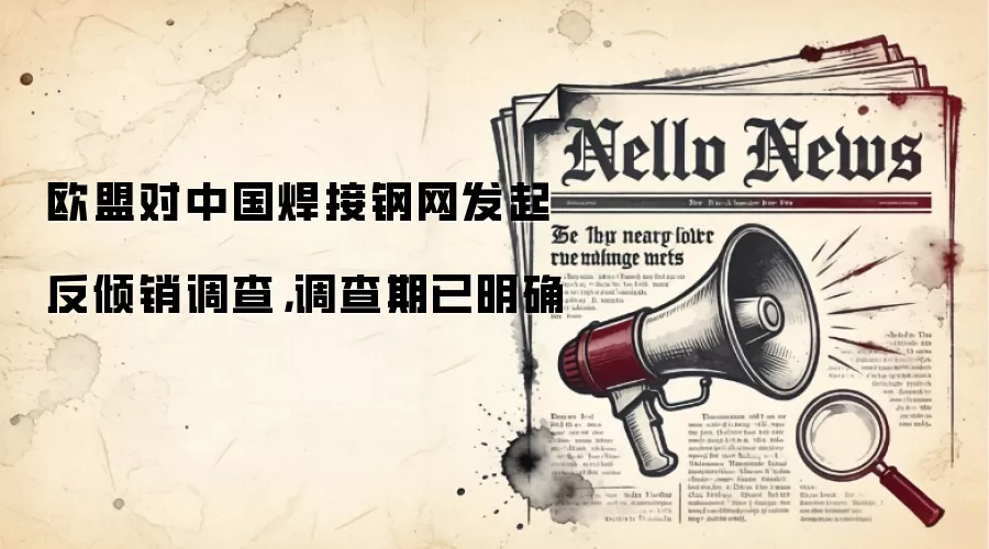 欧盟对中国焊接钢网发起反倾销调查，调查期已明确