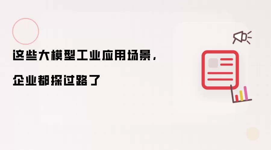 这些大模型工业应用场景，企业都探过路了