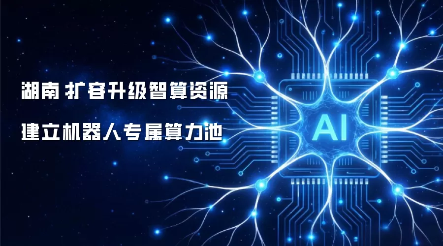 湖南：扩容升级智算资源 建立机器人专属算力池