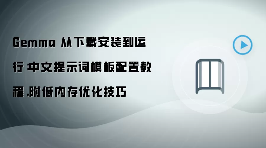 Gemma 从下载安装到运行：中文提示词模板配置教程，附低内存优化技巧
