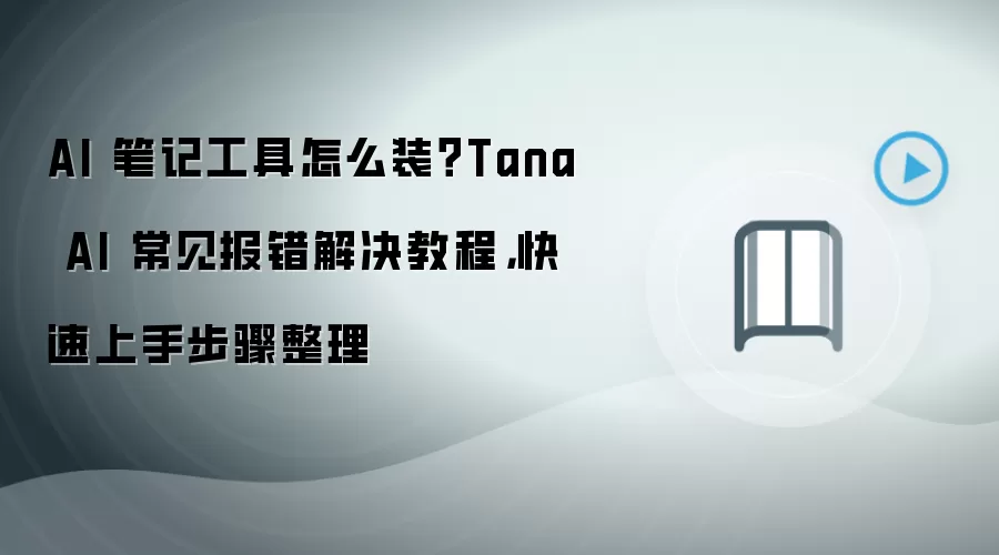 AI 笔记工具怎么装？Tana AI 常见报错解决教程，快速上手步骤整理