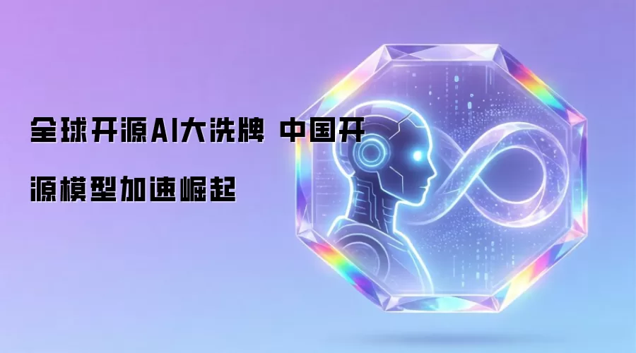 全球开源AI大洗牌 中国开源模型加速崛起