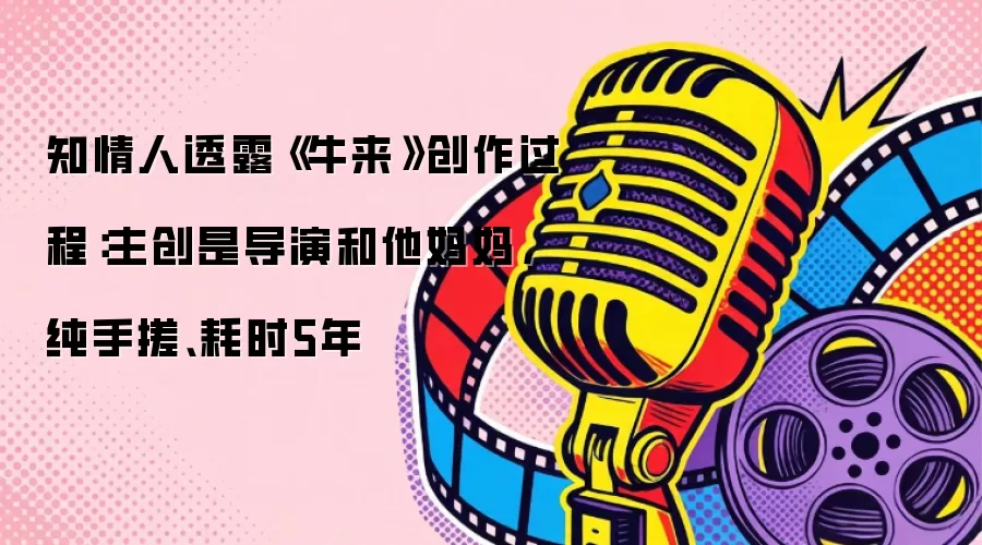 知情人透露《牛来》创作过程:主创是导演和他妈妈,纯手搓、耗时5年