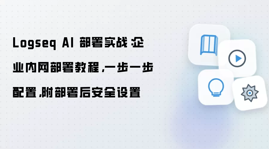 Logseq AI 部署实战：企业内网部署教程，一步一步配置，附部署后安全设置