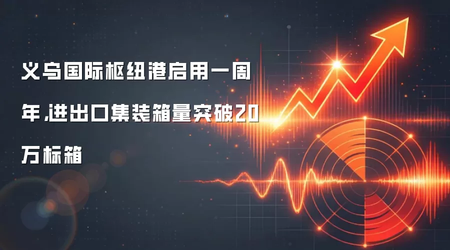 义乌国际枢纽港启用一周年，进出口集装箱量突破20万标箱