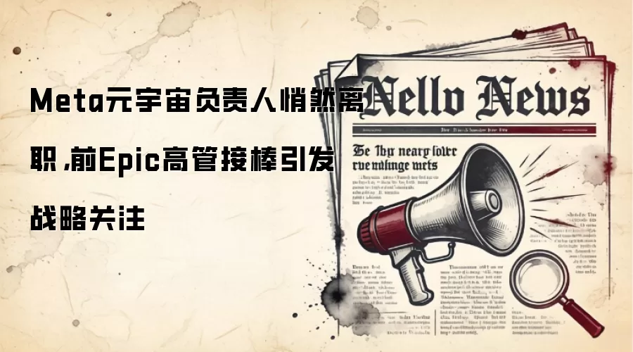 Meta元宇宙负责人悄然离职,前Epic高管接棒引发战略关注