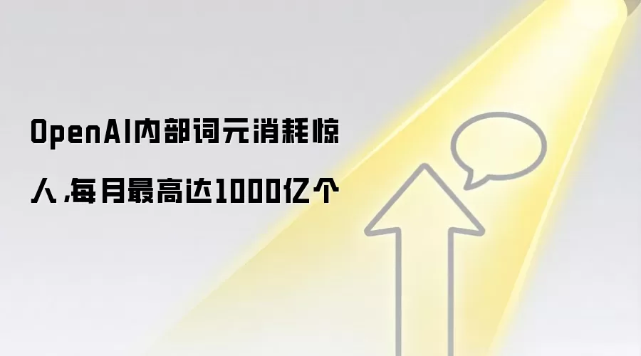 OpenAI内部词元消耗惊人,每月最高达1000亿个