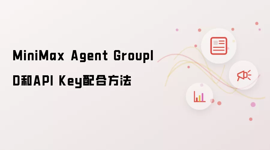 MiniMax Agent GroupID和API Key配合方法