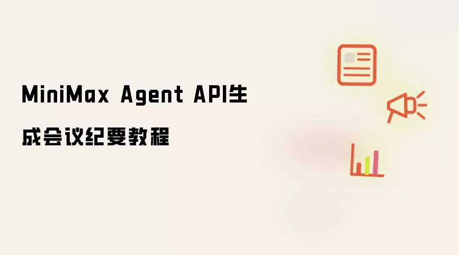 MiniMax Agent API生成会议纪要教程