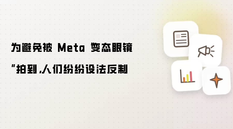 为避免被 Meta“变态眼镜”拍到，人们纷纷设法反制