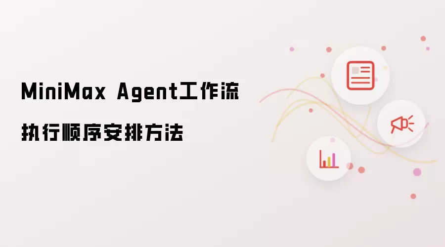 MiniMax Agent工作流执行顺序安排方法