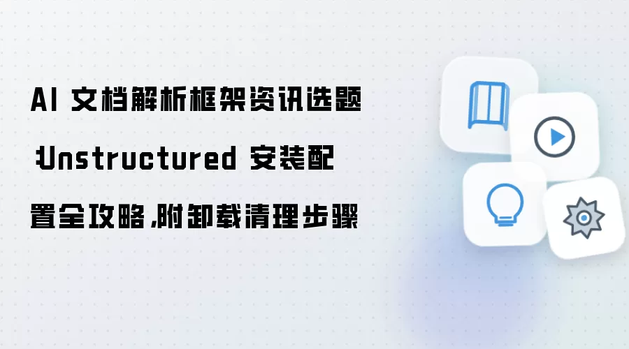 AI 文档解析框架资讯选题:Unstructured 安装配置全攻略,附卸载清理步骤