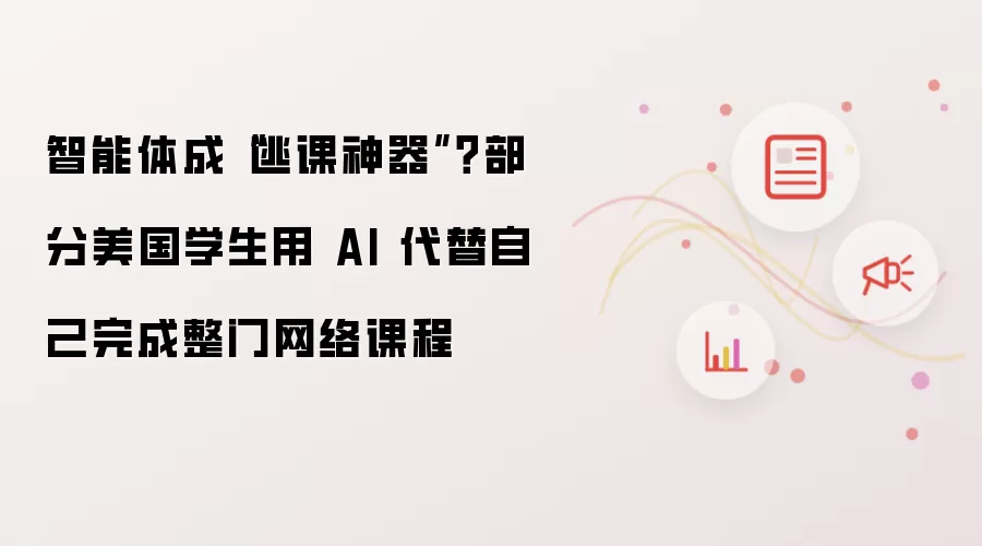 智能体成“逃课神器”？部分美国学生用 AI 代替自己完成整门网络课程