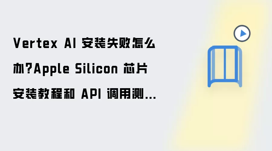 Vertex AI 安装失败怎么办？Apple Silicon 芯片安装教程和 API 调用测试步骤