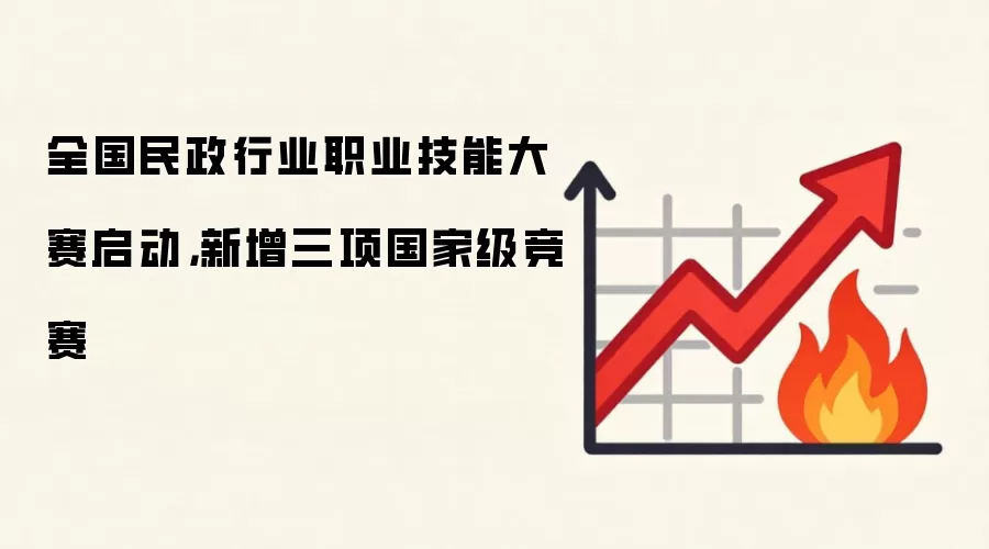 全国民政行业职业技能大赛启动，新增三项国家级竞赛