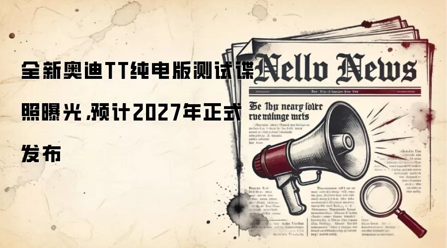 全新奥迪TT纯电版测试谍照曝光,预计2027年正式发布