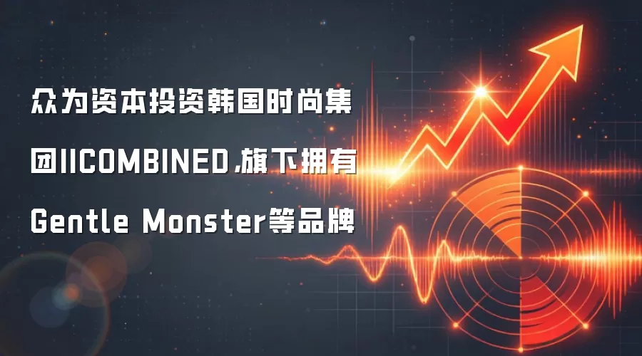 众为资本投资韩国时尚集团IICOMBINED，旗下拥有Gentle Monster等品牌