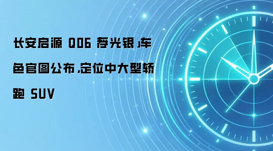 长安启源 Q06「浮光银」车色官图公布，定位中大型轿跑 SUV