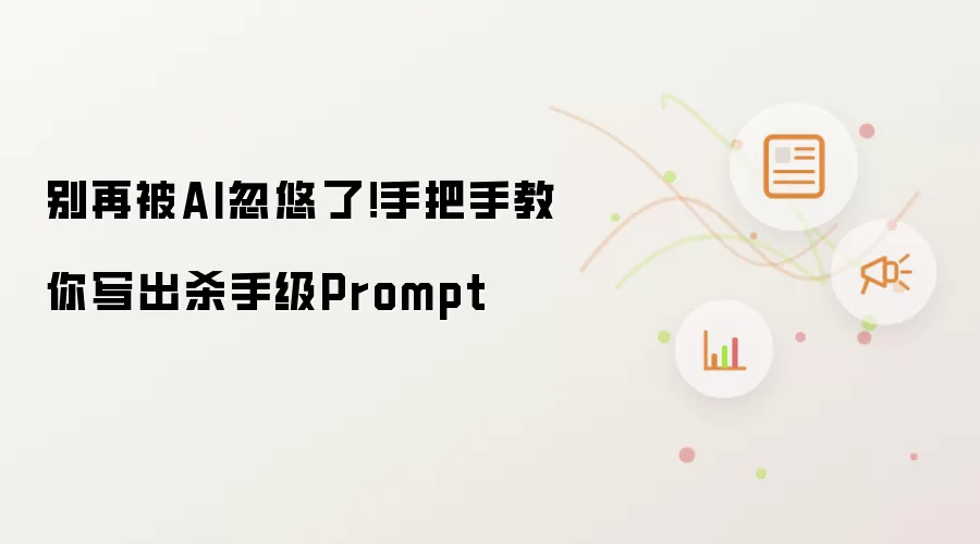 别再被AI忽悠了！手把手教你写出杀手级Prompt