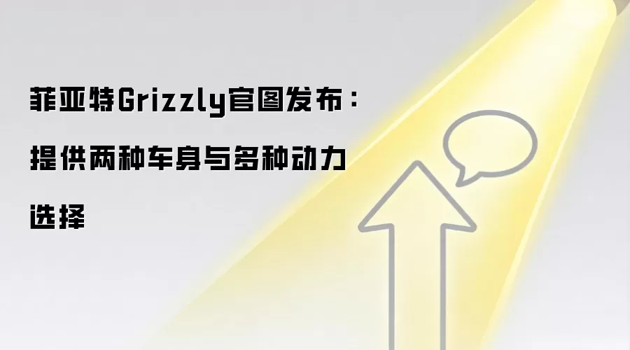 菲亚特Grizzly官图发布：提供两种车身与多种动力选择