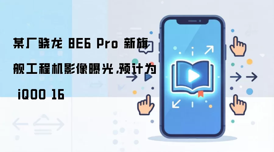 某厂骁龙 8E6 Pro 新旗舰工程机影像曝光，预计为 iQOO 16
