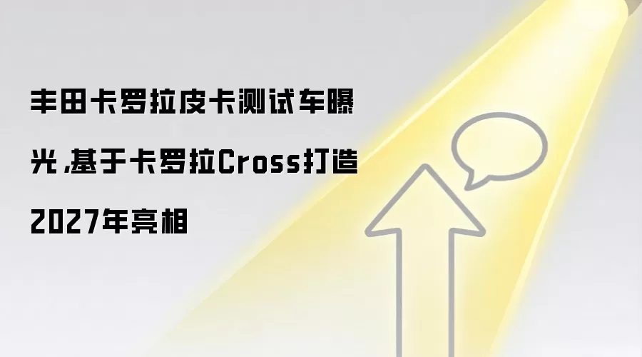 丰田卡罗拉皮卡测试车曝光，基于卡罗拉Cross打造2027年亮相