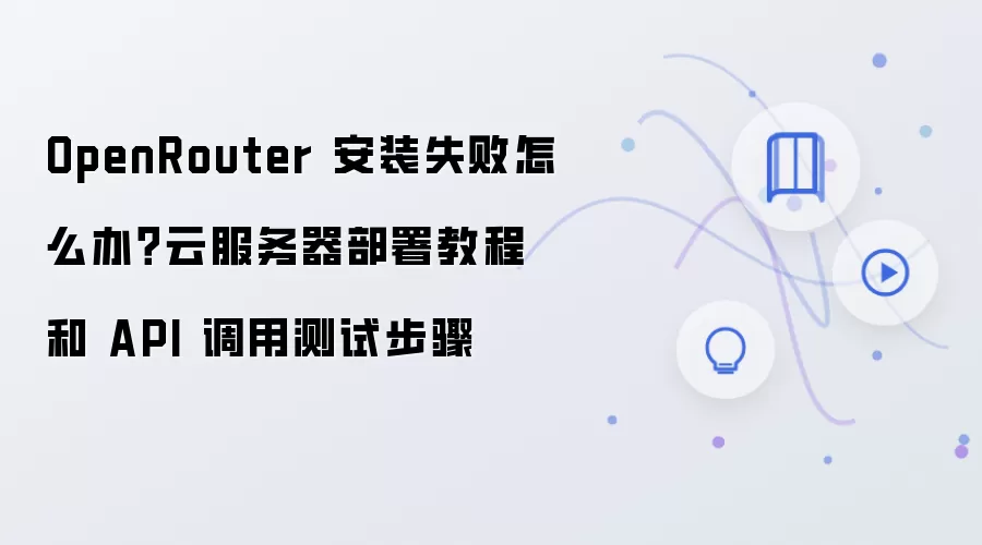 OpenRouter 安装失败怎么办？云服务器部署教程和 API 调用测试步骤