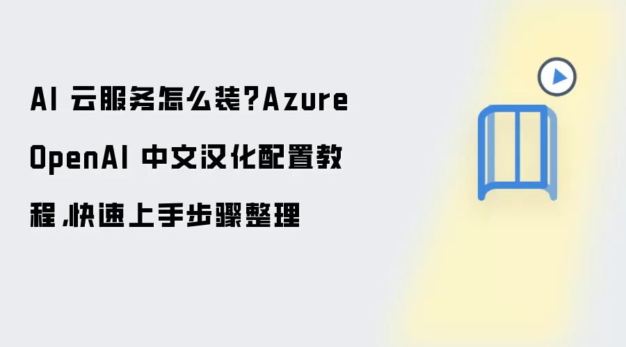 AI 云服务怎么装？Azure OpenAI 中文汉化配置教程，快速上手步骤整理
