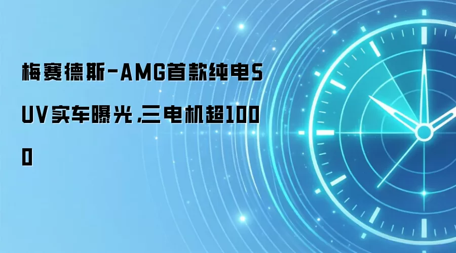 梅赛德斯-AMG首款纯电SUV实车曝光，三电机超1000