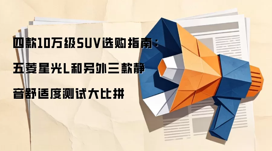 四款10万级SUV选购指南：五菱星光L和另外三款静音舒适度测试大比拼