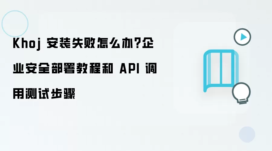 Khoj 安装失败怎么办？企业安全部署教程和 API 调用测试步骤