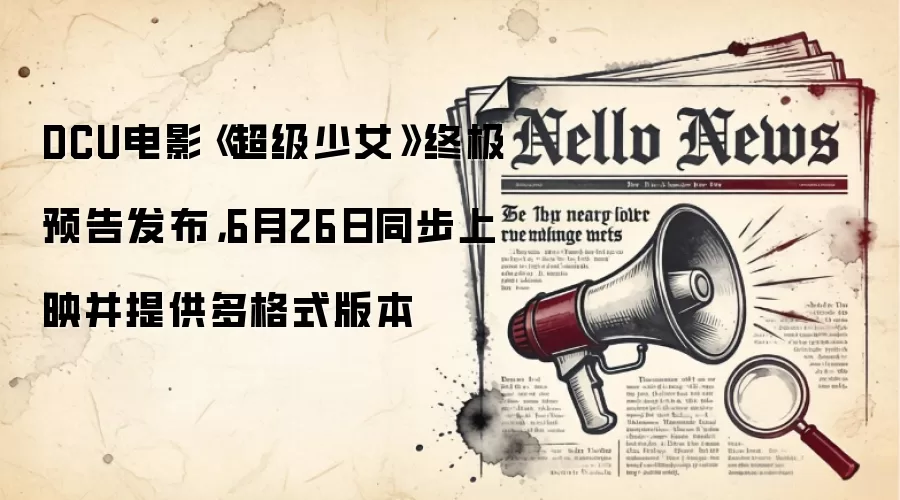 DCU电影《超级少女》终极预告发布,6月26日同步上映并提供多格式版本