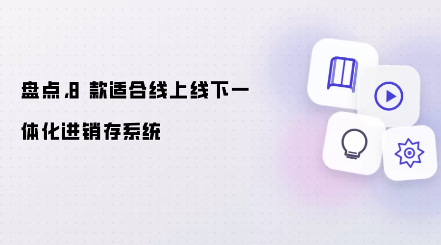 盘点，8 款适合线上线下一体化进销存系统