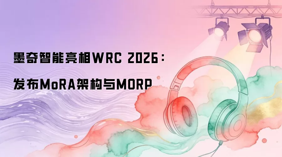 墨奇智能亮相WRC 2026：发布MoRA架构与MORP