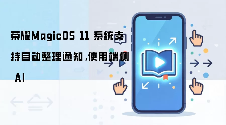 荣耀MagicOS 11 系统支持自动整理通知，使用端侧 AI