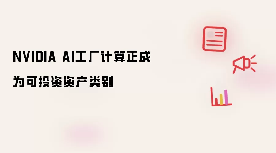 NVIDIA AI工厂计算正成为可投资资产类别