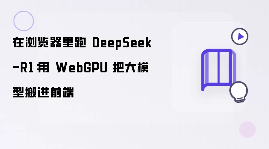 在浏览器里跑 DeepSeek-R1:用 WebGPU 把大模型搬进前端