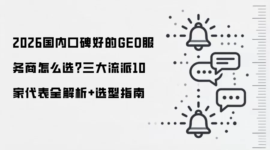 2026国内口碑好的GEO服务商怎么选？三大流派10家代表全解析+选型指南